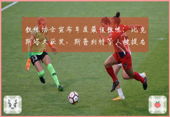 教练协会宣布年度最佳教练：比克斯塔夫获奖，斯普利特等人被提名