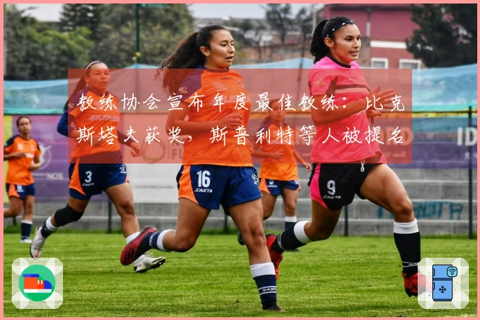 教练协会宣布年度最佳教练：比克斯塔夫获奖，斯普利特等人被提名