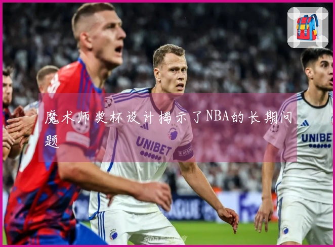 魔术师奖杯设计揭示了NBA的长期问题