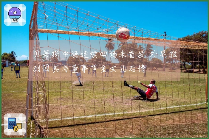贝蒂斯中场连续四场未首发 外界推测因其与董事华金女儿恋情