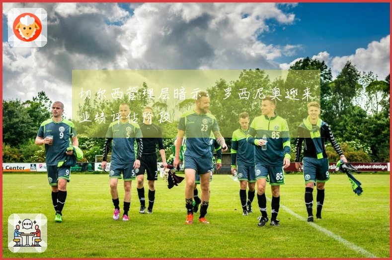 切尔西管理层暗示，罗西尼奥迎来业绩评估阶段