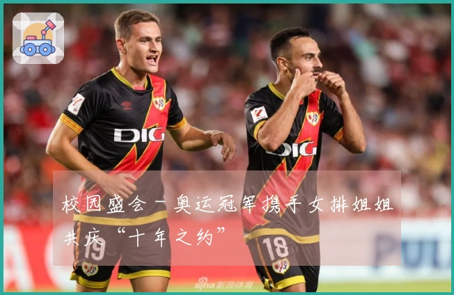 校园盛会 - 奥运冠军携手女排姐姐共庆“十年之约”