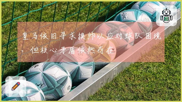 皇马依旧寻求换帅以应对球队困境，但核心矛盾依然存在