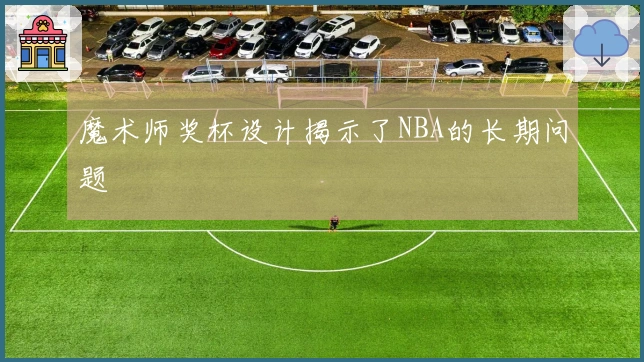 魔术师奖杯设计揭示了NBA的长期问题