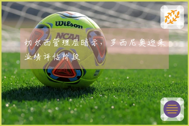 切尔西管理层暗示，罗西尼奥迎来业绩评估阶段