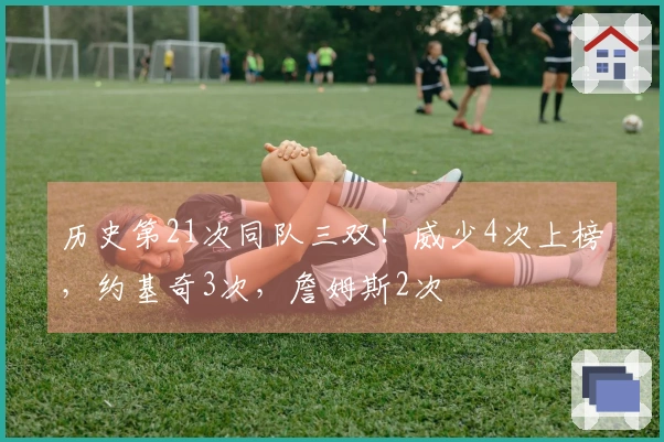 历史第21次同队三双！威少4次上榜，约基奇3次，詹姆斯2次